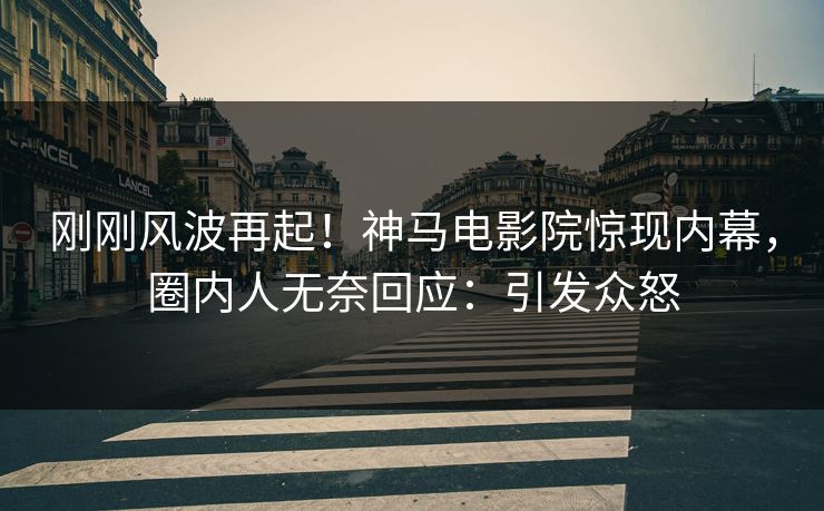 刚刚风波再起！神马电影院惊现内幕，圈内人无奈回应：引发众怒