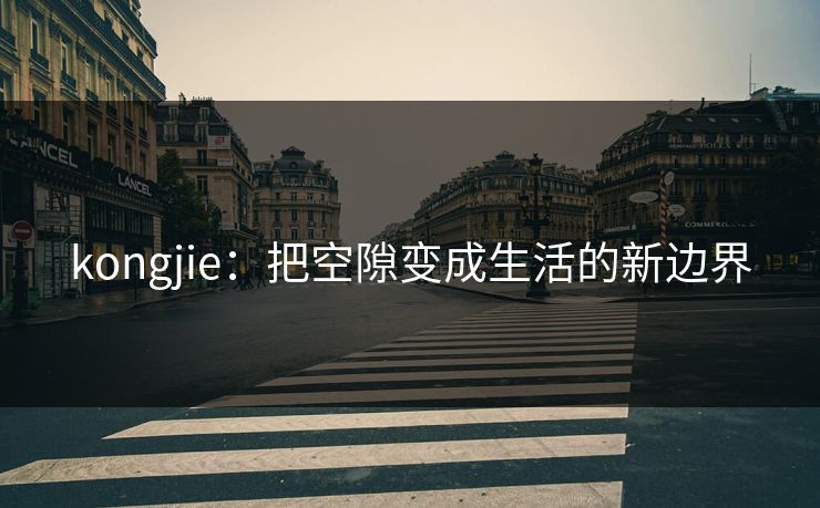 kongjie：把空隙变成生活的新边界