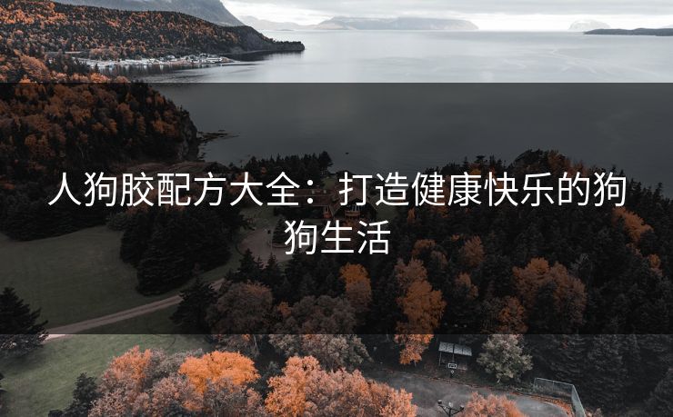 人狗胶配方大全：打造健康快乐的狗狗生活