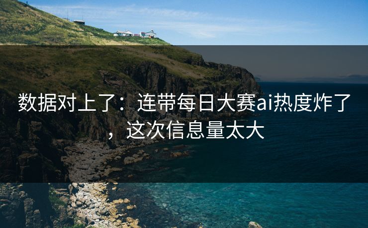 数据对上了:连带每日大赛ai热度炸了,这次信息量太大 数据对上了:连带每日大赛ai热度炸了,这次信息量太大